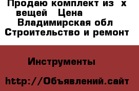 Продаю комплект из 3х вещей › Цена ­ 7 000 - Владимирская обл. Строительство и ремонт » Инструменты   